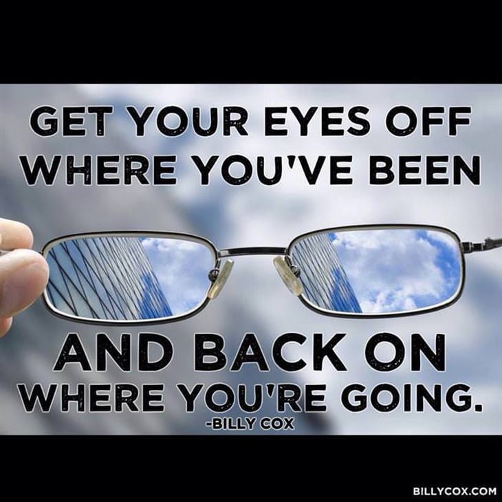 Billy Cox - Get your eyes off where you've been and back on where you're going.