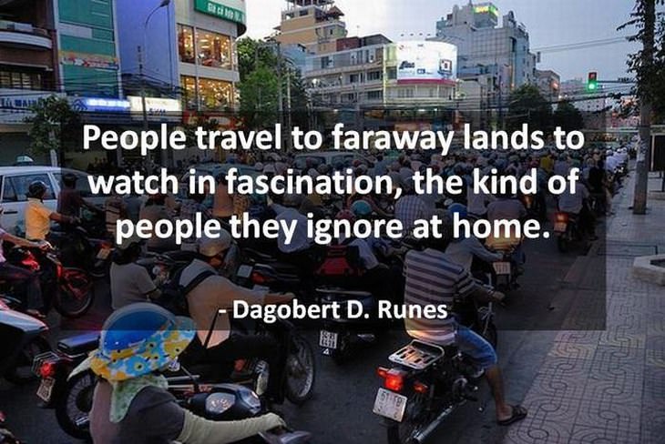 beautiful quotes: People travel to faraway lands to watch in fascination, the kind of people they ignore at home.