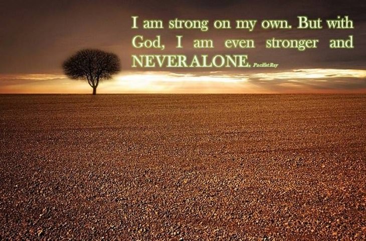 beautiful quotes: I am strong on my own. But with God I am even stronger and never alone.
