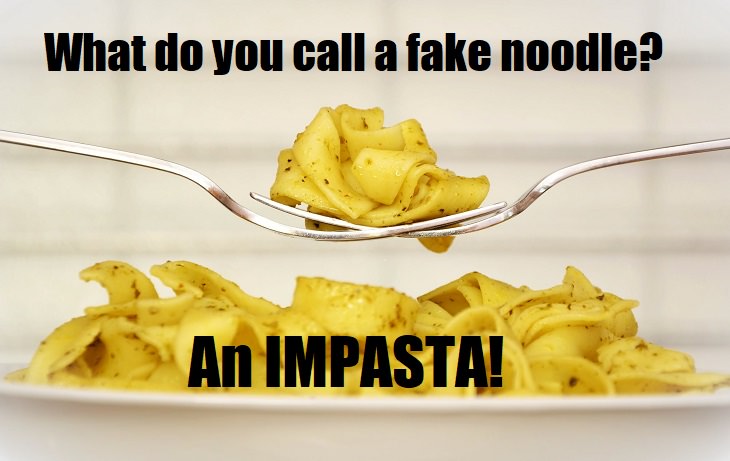 What do you call a fake noodle? An impasta. Italian jokes that are bad