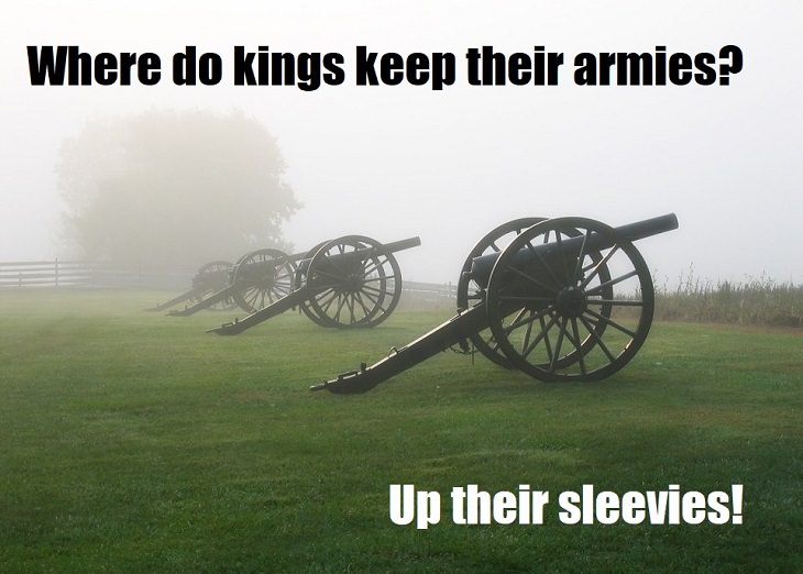 Where do kings keep their armies? Up their sleevies! good bad jokes