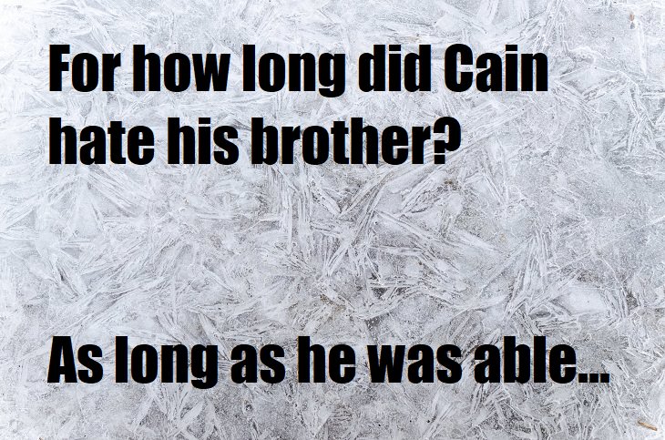 For long did Cain hate his brother? As long as he was able... biblical jokes that are really lame