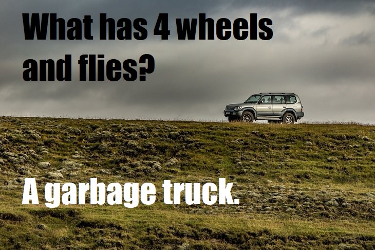 What has 4 wheels and flies? A garbage truck. funny lame jokes