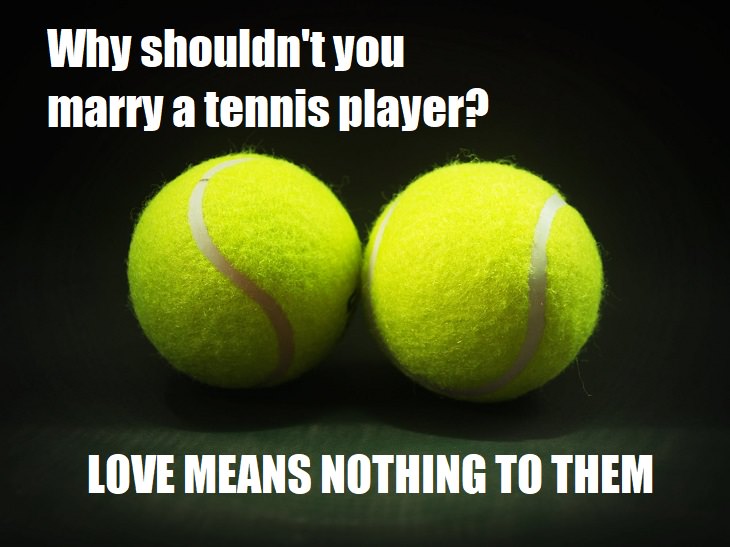 Why shouldn't you marry a tennis player? Love means nothing to them. bad sports jokes