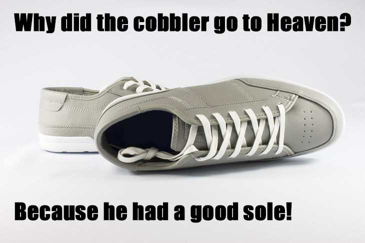 Why did the cobbler go to heaven? Because he had a good sole! terrible jokes