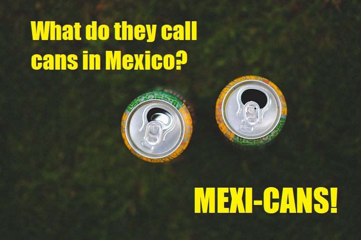 What do they call cans in Mexico? Mexi-cans. Mexican jokes
