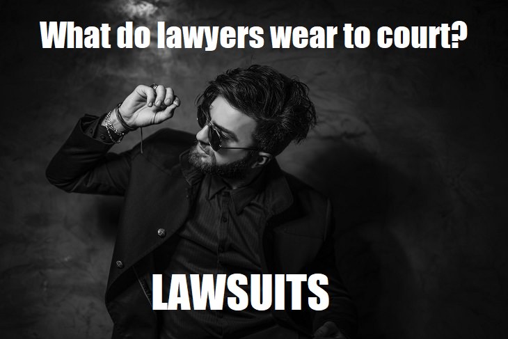 What do lawyers wear to court? Lawsuits. very lame jokes