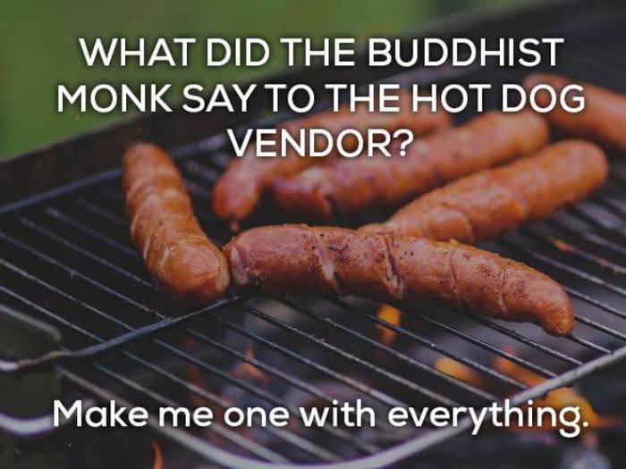 What did the Buddhist monk say to the hot dog vendor? Make me one with everything. bad Buddhist joke