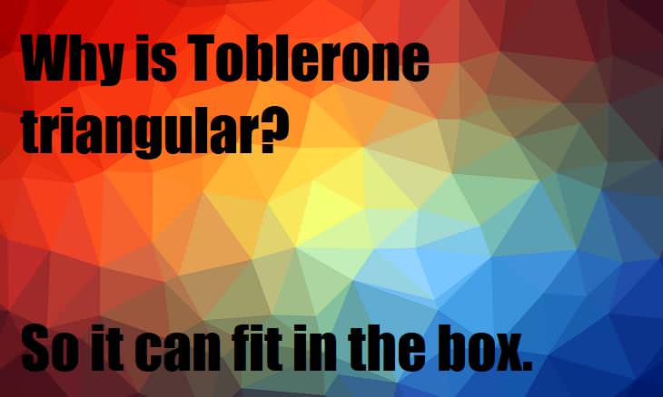 Why is Toblerone triangular? So it can fit in the box. lame wordplay