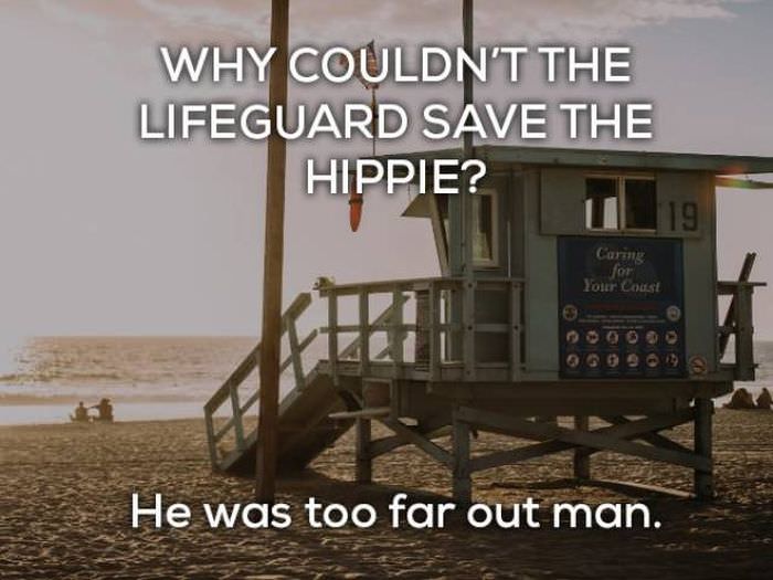 Why couldn't the lifeguard save the hippie? He was too far out, man! bad pun jokes