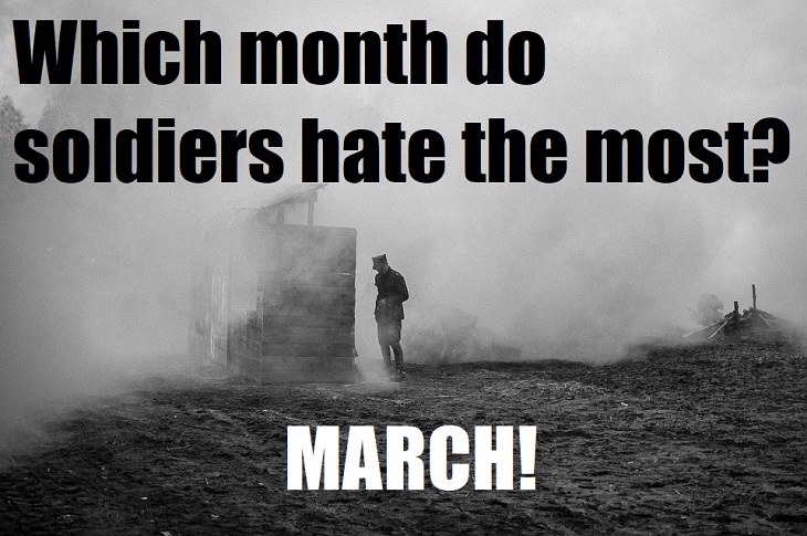 Which month do soldiers hate the most? March! bad puns