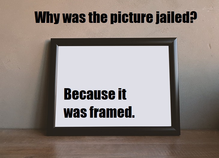 Why was the picture jailed? Because it was framed. play on words