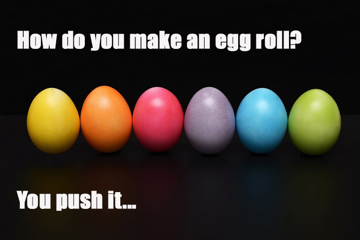 How do you make an egg roll? You push it. really lame jokes