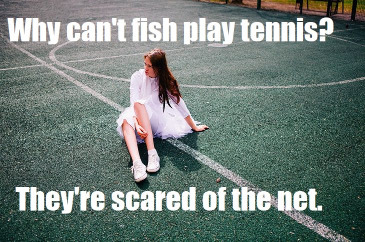 Why can't fish play tennis? They're scared of the net. lame jokes about tennis