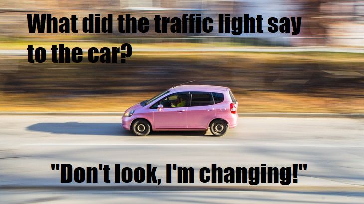 What did the traffic light say to the car? Don't look, I'm changing. most horrible jokes