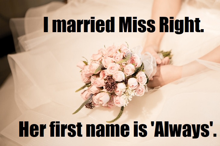 I married Miss Right. Her first name is Always. romance jokes