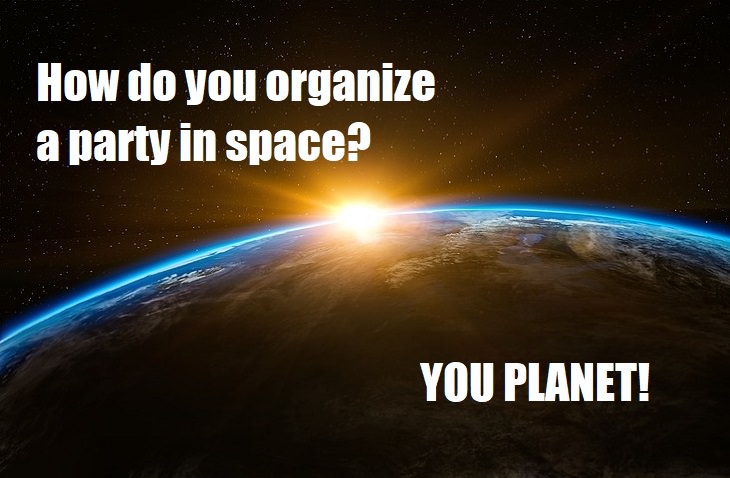 How do you organize a party in space? You planet. bad science joke