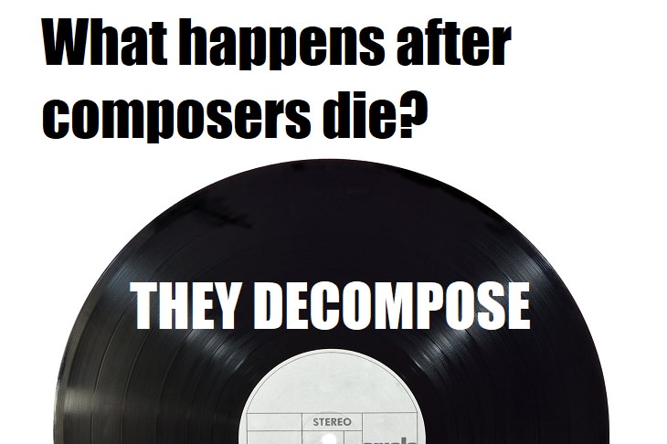 What happens after composers die? They decompose. very bad jokes