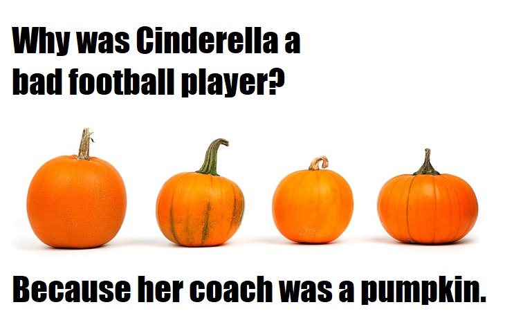 Why was Cinderella a bad football player? Because her coach was a pumpkin. funny bad jokes