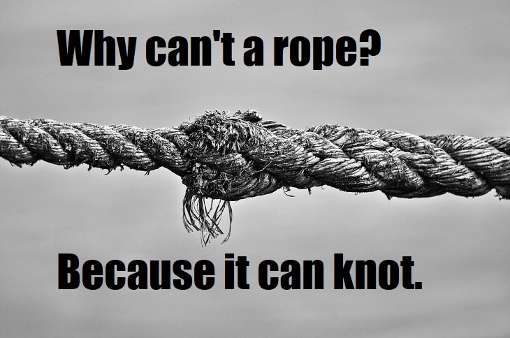 Why can't a rope? Because it can knot. smart puns