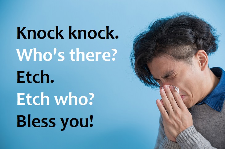 Knock, knock.  Who’s there?  Etch.  Etch who?  Bless you! - lame knock knock jokes