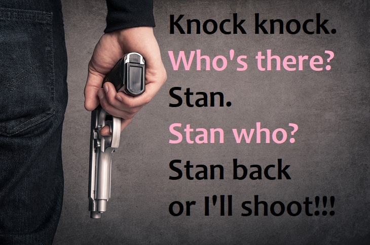 Knock knock!  Who’s there?  Stan.  Stan who?  Stan back or i'll shoot! - hilarious knock knock jokes and puns