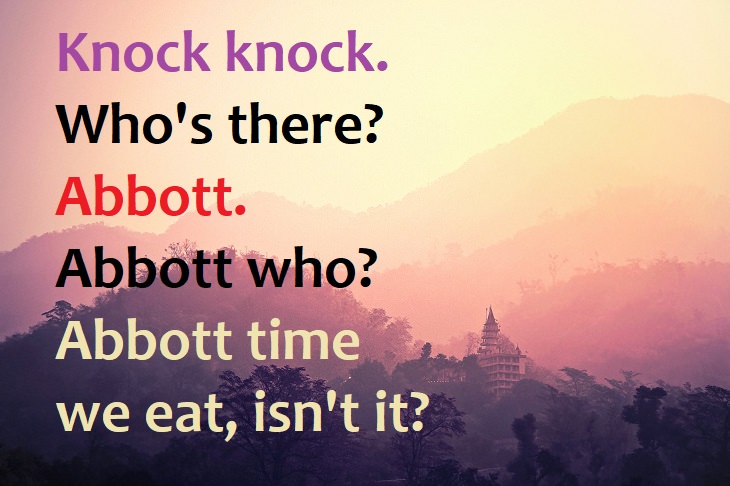 Knock knock.  Who’s there?  Abbott.  Abbott who?  Abbott time we eat, isn't it? - knock knock joke of the day