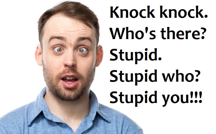 Knock knock.  Who’s there?  Stupid.  Stupid who?  Stupid you, that’s who. - stupid jokes