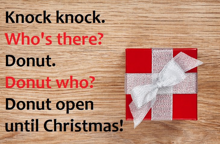 Knock knock.  Who’s there?  Donut.  Donut who?  Donut open until Christmas. funny knock knock joke
