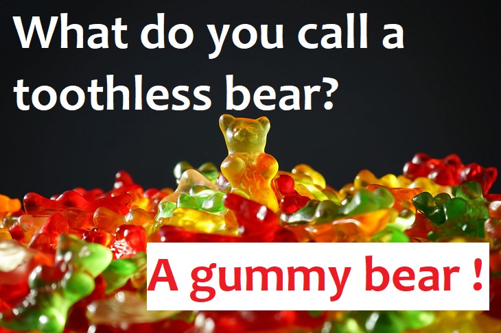 What do you call a toothless bear? A Gummy bear. really funny joke