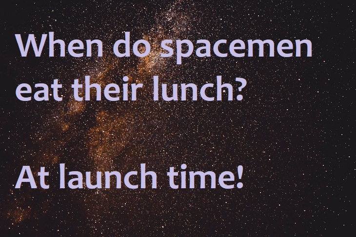 When do spacemen eat their lunch? At launch time.