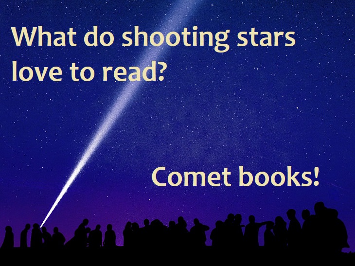 What do shooting stars love to read? Comet books.