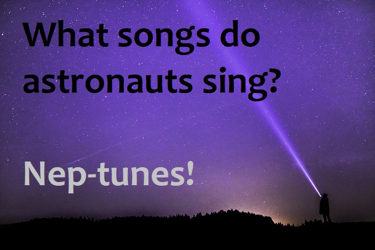 What songs do astronauts sing? Nep-tunes.