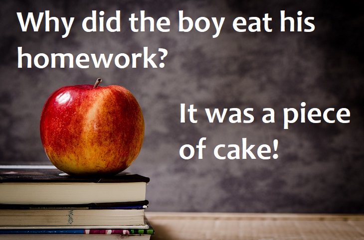 Why did the boy eat his homework? It was a piece of cake.