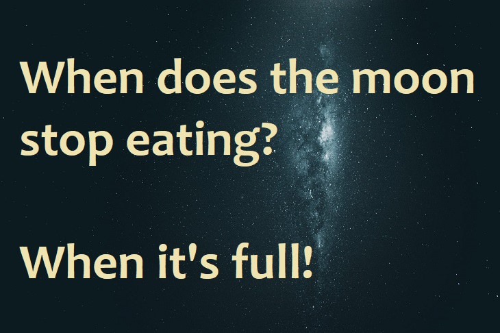 When does the moon stop eating? When it's full.