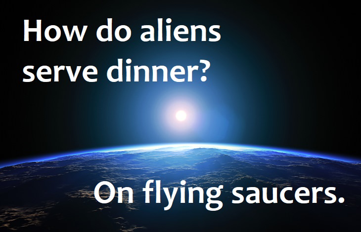 How do aliens serve dinner? On flying saucers.
