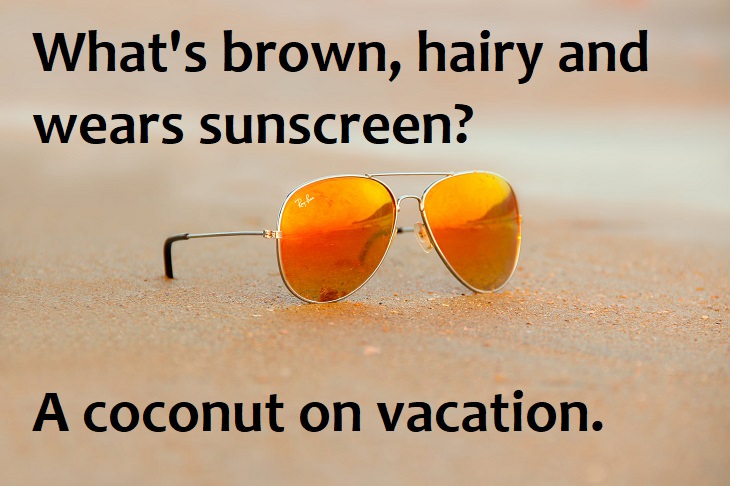 What's brown hairy and wears sunscreen? A coconut on vacation.