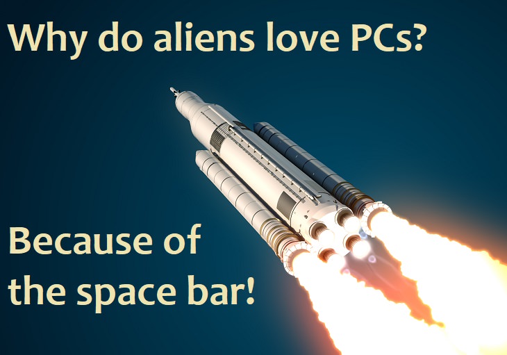 Why do aliens love PCs? Because of the space bar.