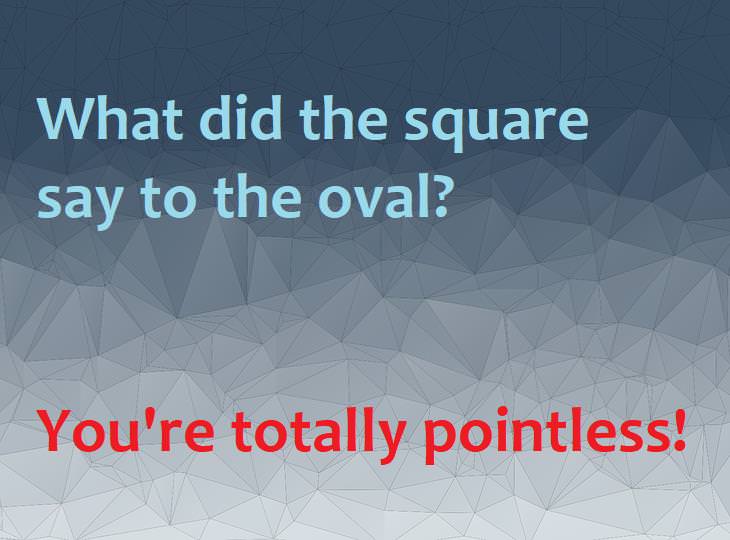 What did the square say to the oval? You're totally pointless.