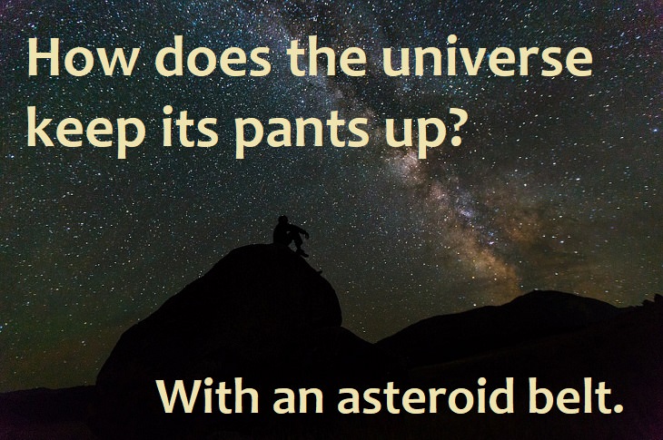 How does the universe keep its pants up? With an asteroid belt.