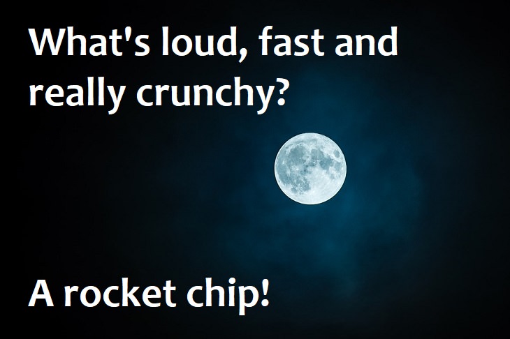 What's loud, fast and really crunchy? A rocket chip.