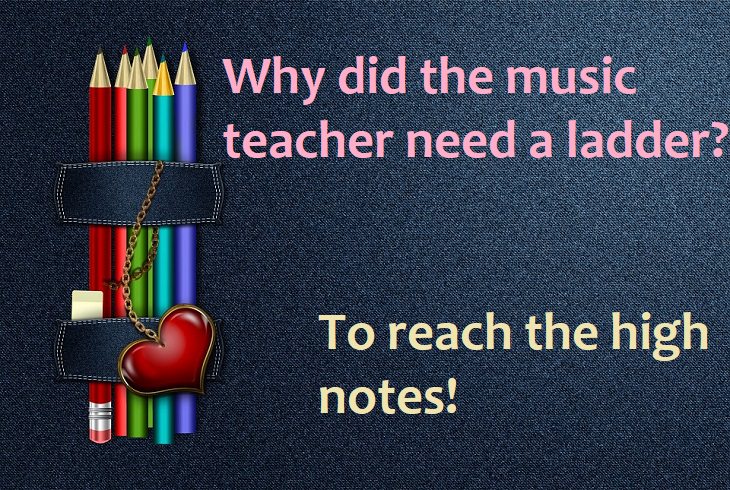 Why did the music teacher need a ladder? To reach the high notes.