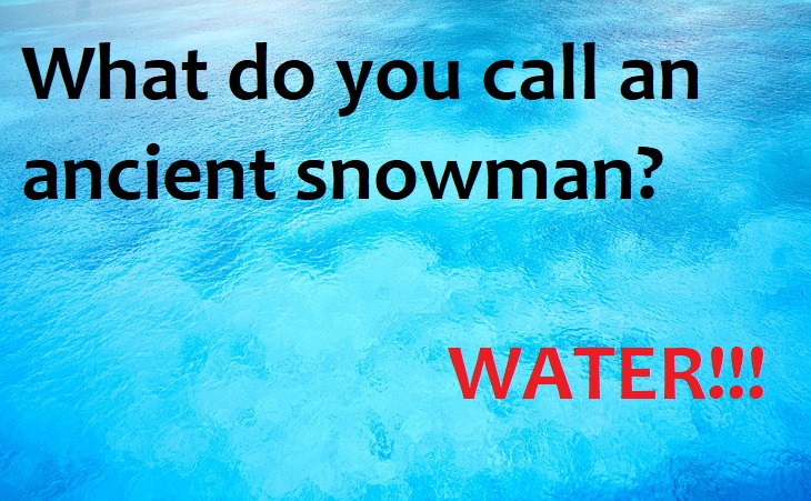 What do you call an ancient snowman? WATER!