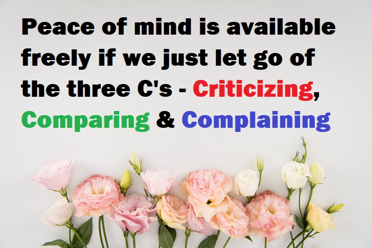 Beautiful Quotes - Peace of mind is available freely if we just let go of the three C's - Criticizing, Comparing & Complaining