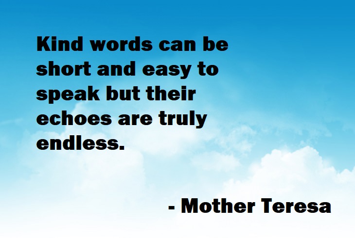 Beautiful Quotes - Mother Teresa - Kind words can be short and easy to speak but their echoes are truly endless.