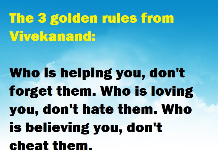 Beautiful Quotes - The 3 golden rules from Vivekanand: Who is helping you, don't forget them. Who is loving you, don't hate them. Who is believing you, don't cheat them.
