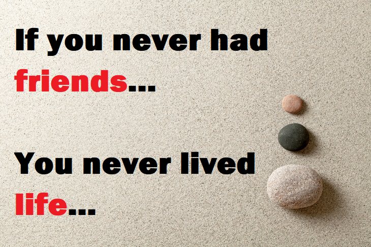 Beautiful Quotes - If you never had friends, you never lived life...