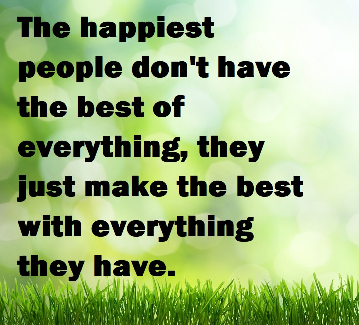Beautiful Quotes - The happiest people don't have the best of everything, they just make the best with everything they have.