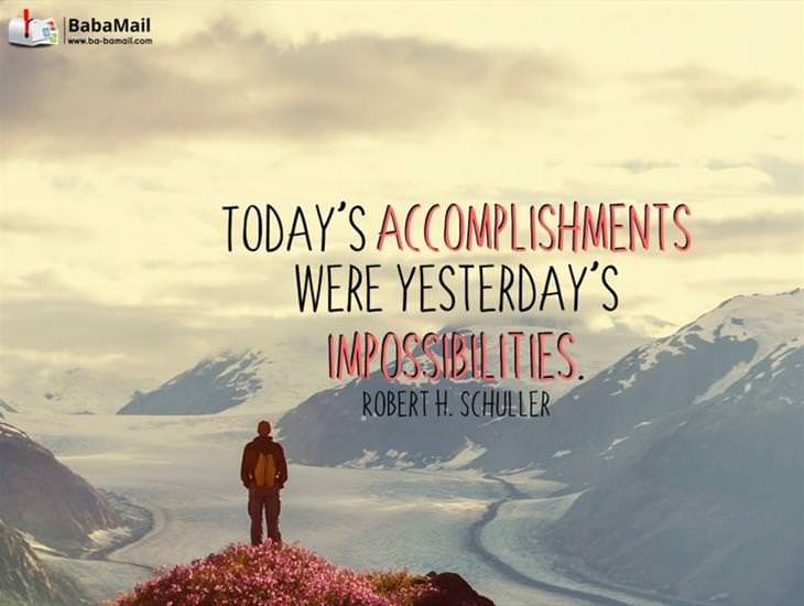 Today's Accomplishments Were Yesterday's Impossibilities
