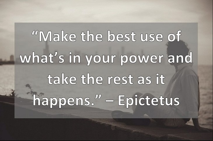 “Make the best use of what’s in your power and take the rest as it happens.” – Epictetus 
